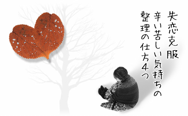 【失恋の立ち直り方】辛い苦しい気持ちの整理の仕方4つ【失恋克服】