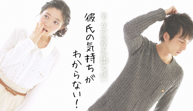 【男の気持ち】彼氏の気持ちがわからない!男女の恋愛意識の違い
