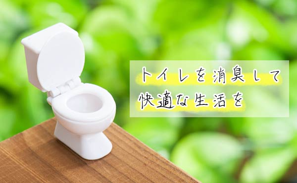 トイレを消臭する方法・嫌な臭いを消して快適に過ごす