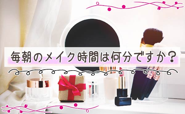 毎朝のメイク時間は何分ですか?平均を調べてみました