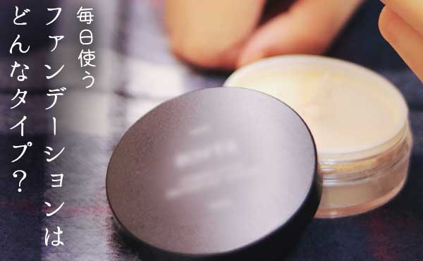 毎日使うファンデーションのタイプは?調査してみました